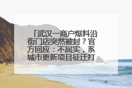 武汉一商户爆料沿街门店突然被封？官方回应：不属实，系城市更新项目征迁打围，此前已公示